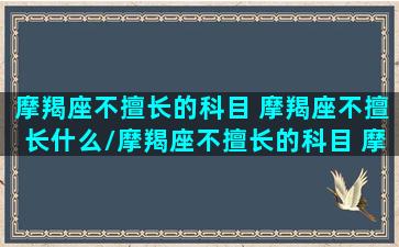 摩羯座不擅长的科目 摩羯座不擅长什么/摩羯座不擅长的科目 摩羯座不擅长什么-我的网站